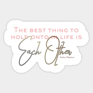 The Best Thing to Hold Onto in Life is Each Other - love quote Sticker
